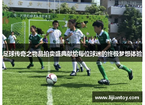 足球传奇之物品拍卖盛典献给每位球迷的终极梦想体验